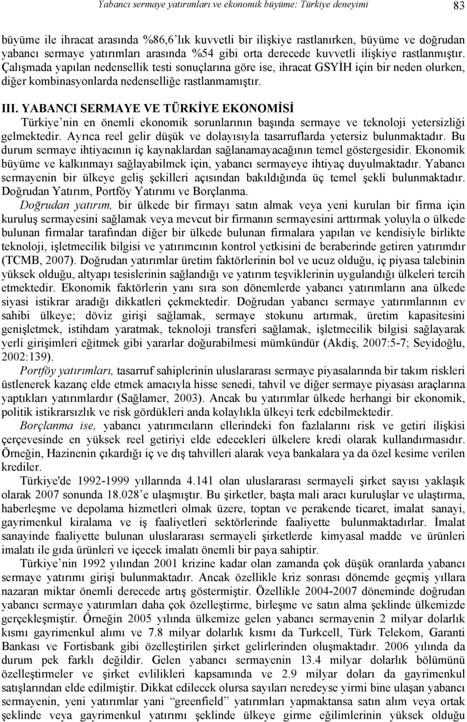 Çalışmada yapılan nedensellik testi sonuçlarına göre ise, ihracat GSYİH için bir neden olurken, diğer kombinasyonlarda nedenselliğe rastlanmamıştır. III.