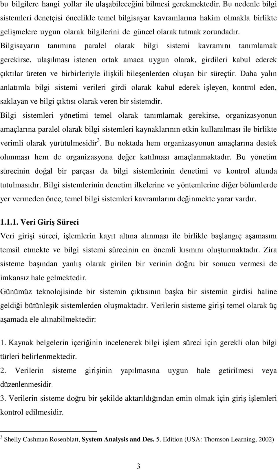 Bilgisayarın tanımına paralel olarak bilgi sistemi kavramını tanımlamak gerekirse, ulaşılması istenen ortak amaca uygun olarak, girdileri kabul ederek çıktılar üreten ve birbirleriyle ilişkili