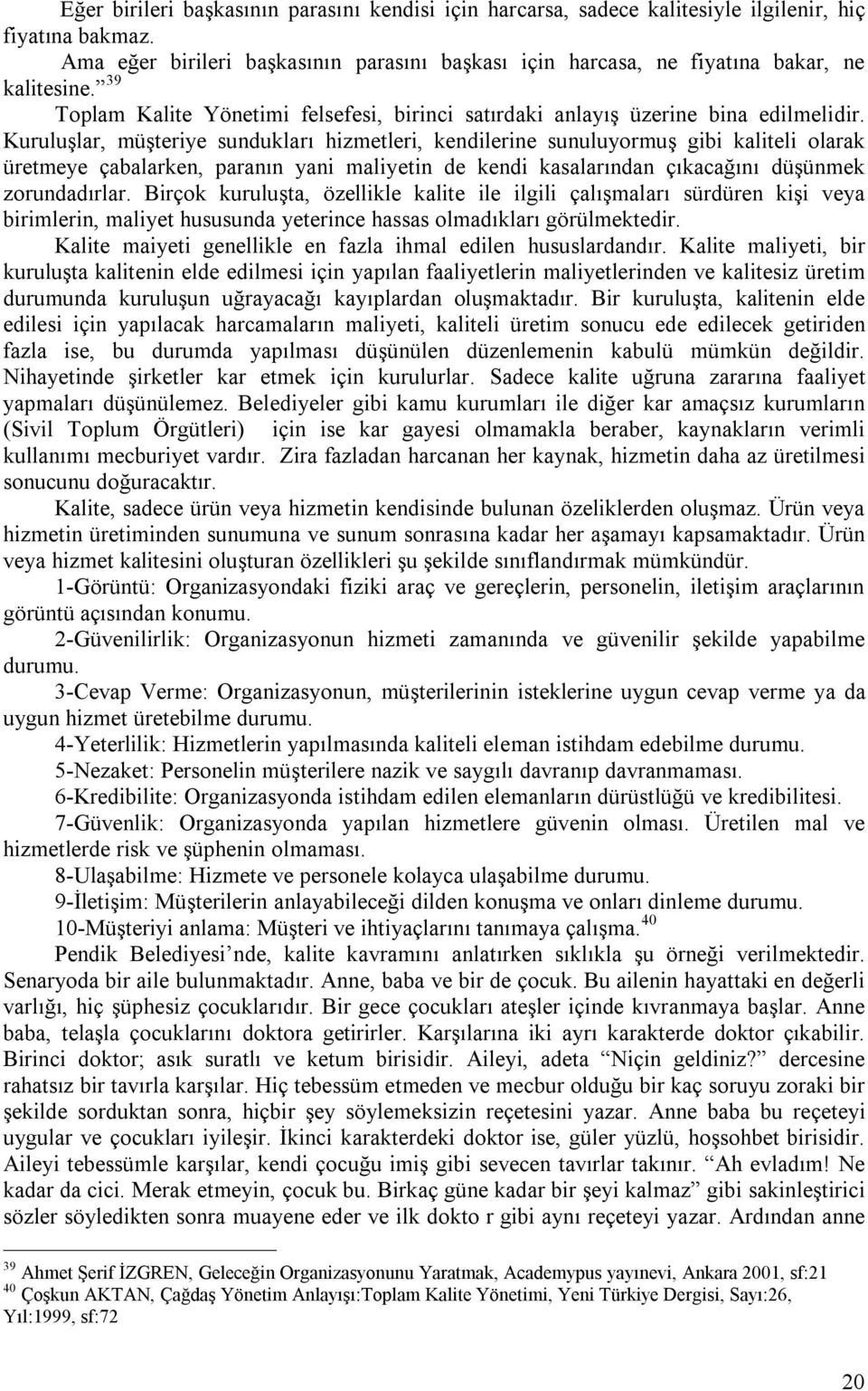 Kuruluşlar, müşteriye sundukları hizmetleri, kendilerine sunuluyormuş gibi kaliteli olarak üretmeye çabalarken, paranın yani maliyetin de kendi kasalarından çıkacağını düşünmek zorundadırlar.