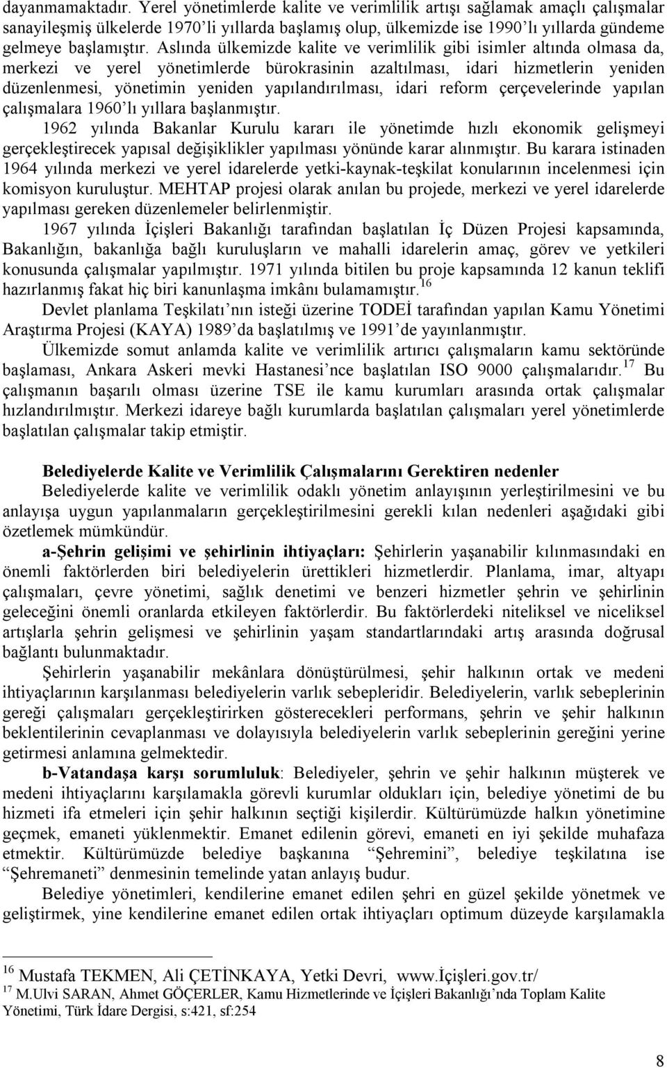 Aslında ülkemizde kalite ve verimlilik gibi isimler altında olmasa da, merkezi ve yerel yönetimlerde bürokrasinin azaltılması, idari hizmetlerin yeniden düzenlenmesi, yönetimin yeniden