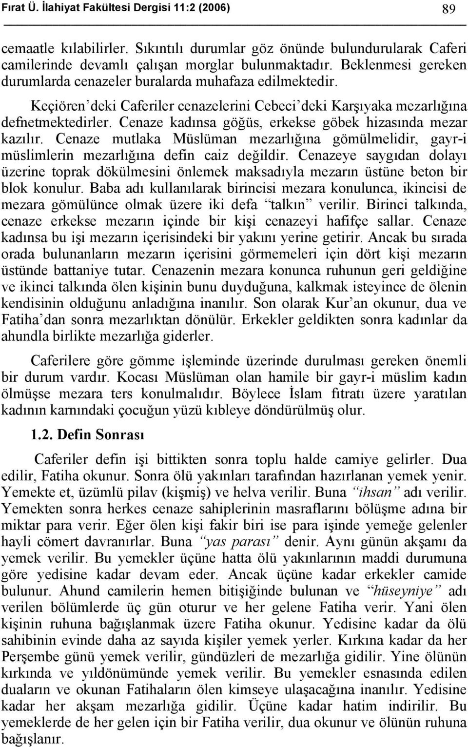 Cenaze kadınsa göğüs, erkekse göbek hizasında mezar kazılır. Cenaze mutlaka Müslüman mezarlığına gömülmelidir, gayr-i müslimlerin mezarlığına defin caiz değildir.