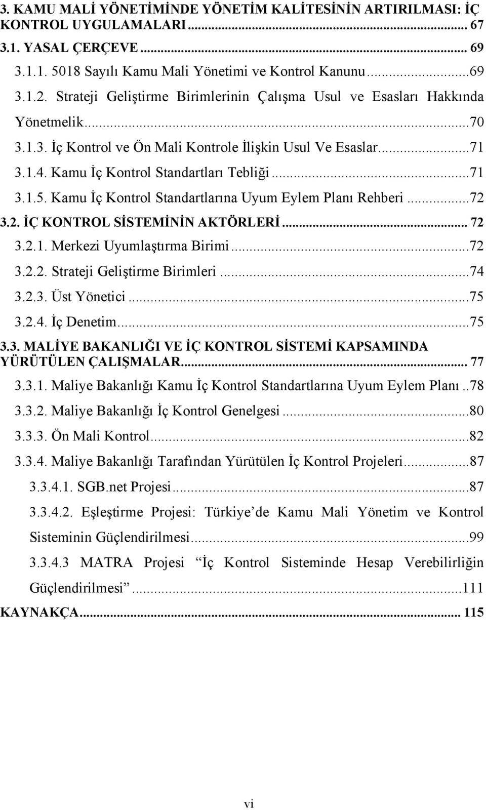 Kamu İç Kontrol Standartlarına Uyum Eylem Planı Rehberi...72 3.2. İÇ KONTROL SİSTEMİNİN AKTÖRLERİ... 72 3.2.1. Merkezi Uyumlaştırma Birimi...72 3.2.2. Strateji Geliştirme Birimleri...74 3.2.3. Üst Yönetici.