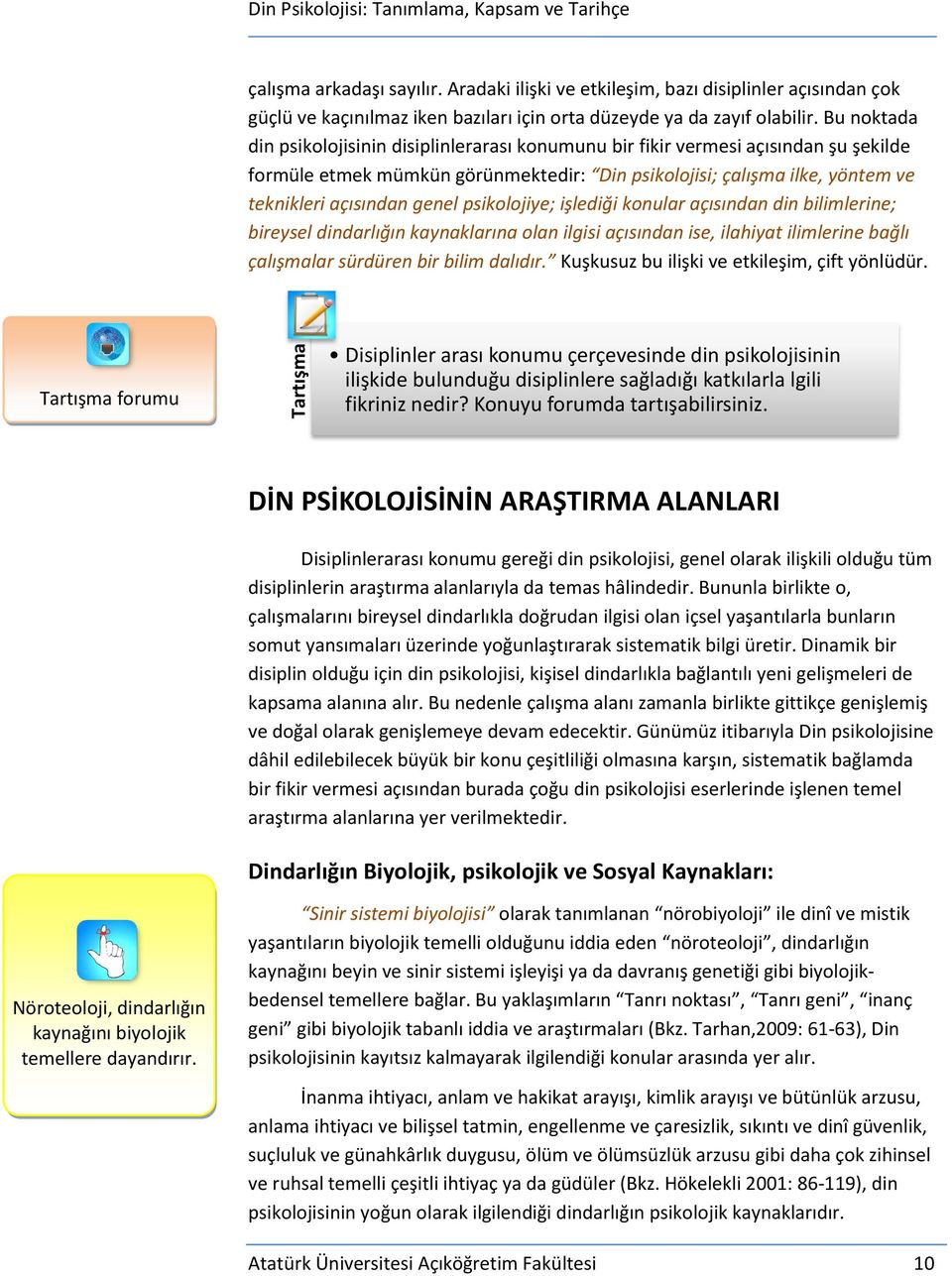 Bu noktada din psikolojisinin disiplinlerarası konumunu bir fikir vermesi açısından şu şekilde formüle etmek mümkün görünmektedir: Din psikolojisi; çalışma ilke, yöntem ve teknikleri açısından genel