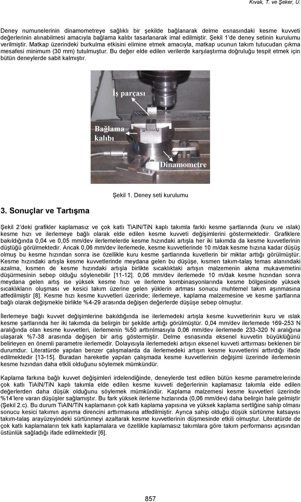 Bu değer elde edilen verilerde karşılaştırma doğruluğu tespit etmek için bütün deneylerde sabit kalmıştır. İş parçası Bağlama kalıbı Dinamometre 3. Sonuçlar ve Tartışma Şekil 1.