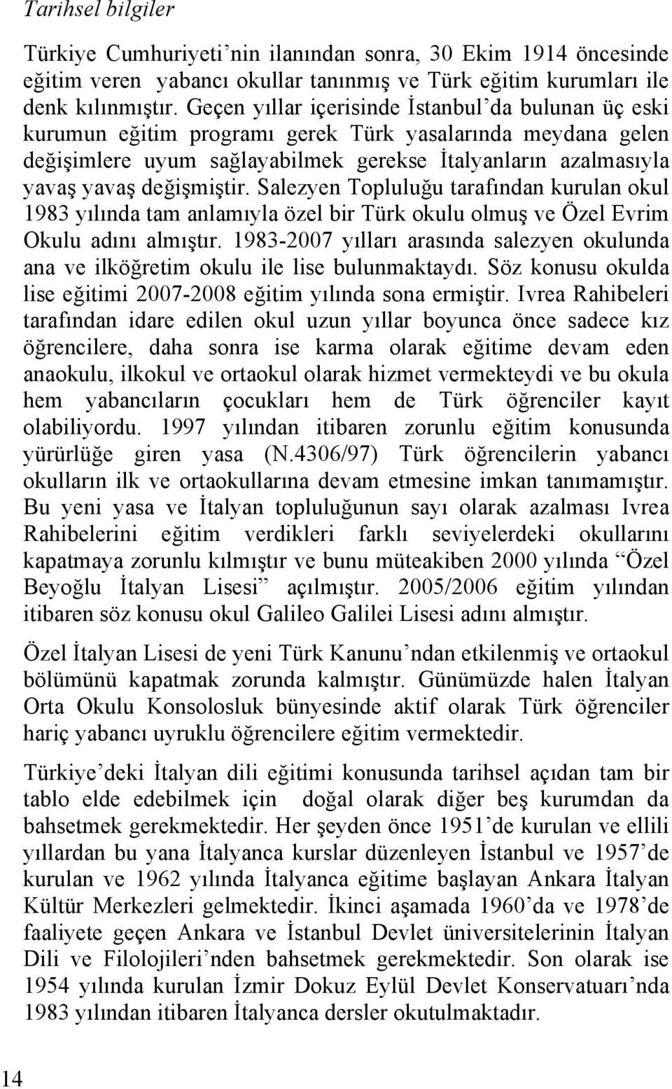 değişmiştir. Salezyen Topluluğu tarafından kurulan okul 1983 yılında tam anlamıyla özel bir Türk okulu olmuş ve Özel Evrim Okulu adını almıştır.