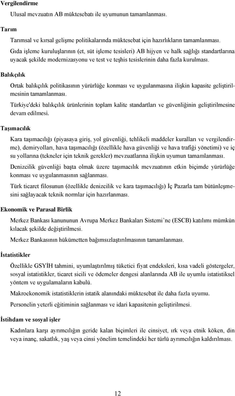 Balıkçılık Ortak balıkçılık politikasının yürürlüğe konması ve uygulanmasına ilişkin kapasite geliştirilmesinin tamamlanması.