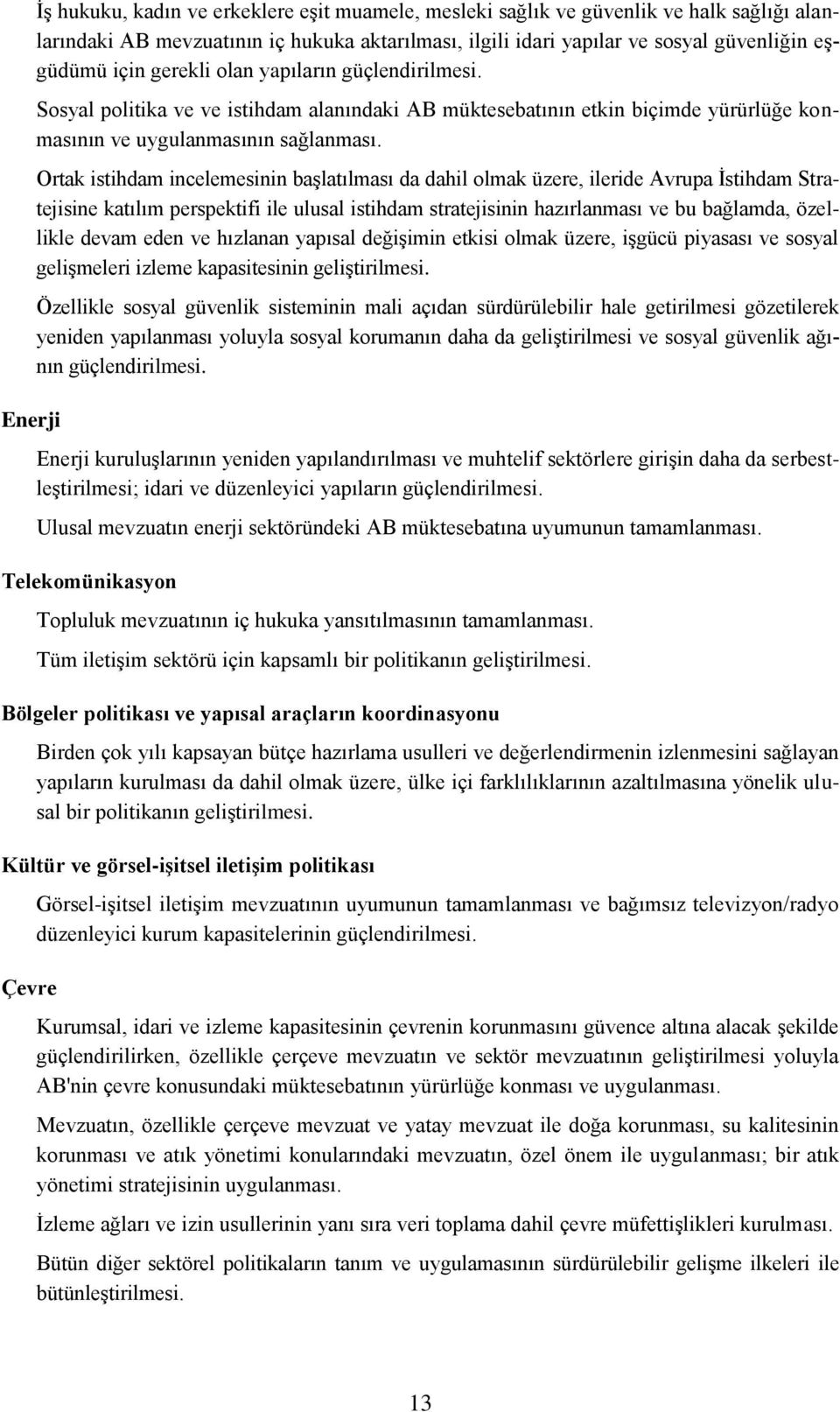 Ortak istihdam incelemesinin başlatılması da dahil olmak üzere, ileride Avrupa İstihdam Stratejisine katılım perspektifi ile ulusal istihdam stratejisinin hazırlanması ve bu bağlamda, özellikle devam