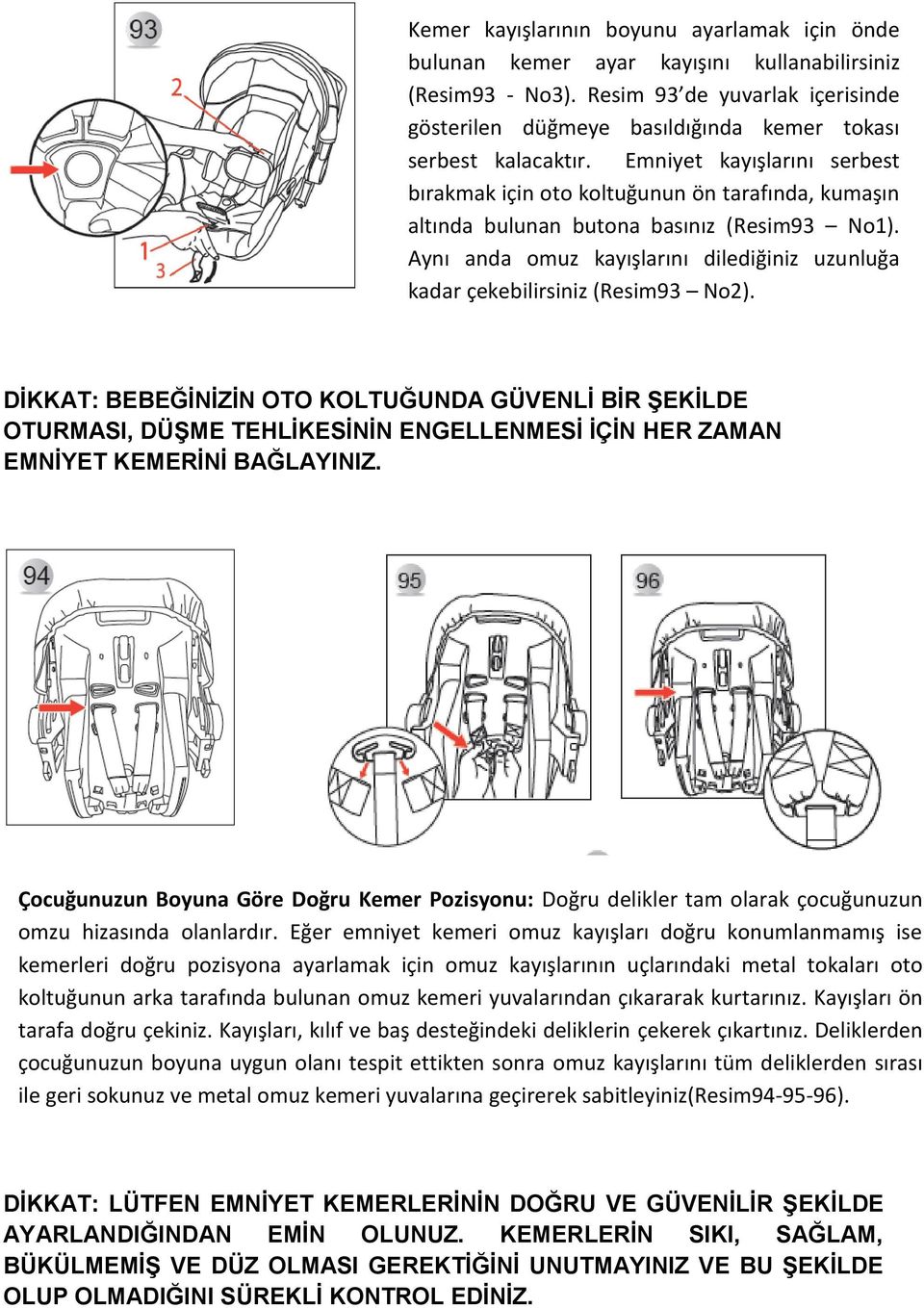 Emniyet kayışlarını serbest bırakmak için oto koltuğunun ön tarafında, kumaşın altında bulunan butona basınız (Resim93 No1).