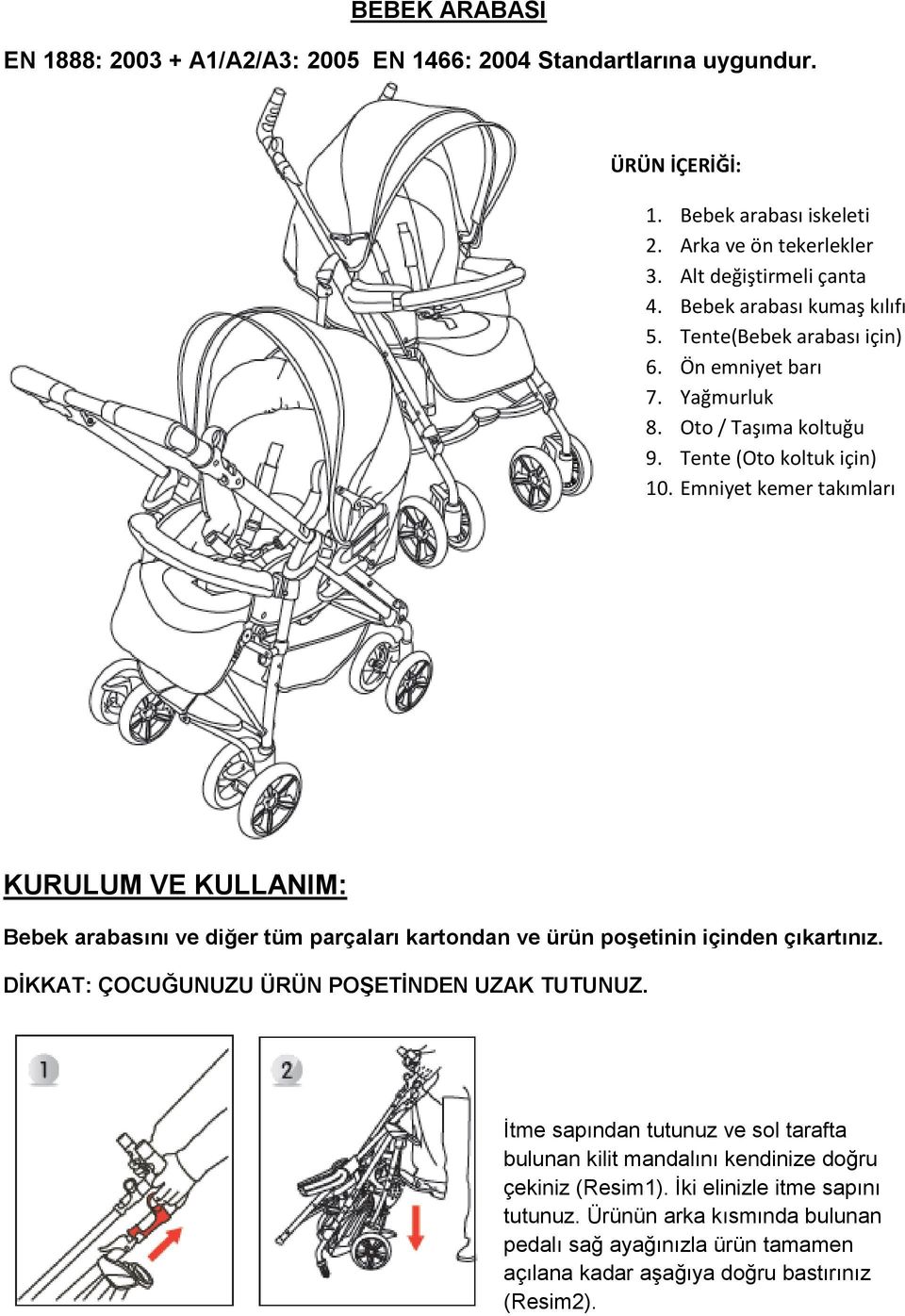 Emniyet kemer takımları KURULUM VE KULLANIM: Bebek arabasını ve diğer tüm parçaları kartondan ve ürün poģetinin içinden çıkartınız. DĠKKAT: ÇOCUĞUNUZU ÜRÜN POġETĠNDEN UZAK TUTUNUZ.