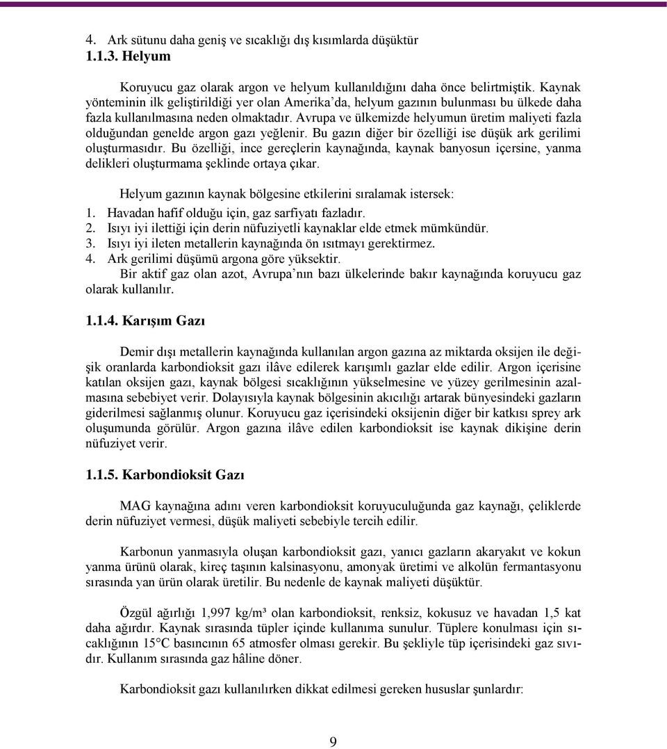 Avrupa ve ülkemizde helyumun üretim maliyeti fazla olduğundan genelde argon gazı yeğlenir. Bu gazın diğer bir özelliği ise düşük ark gerilimi oluşturmasıdır.