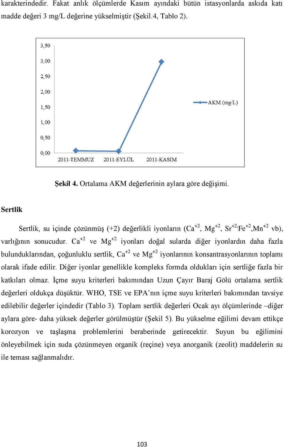 Ca +2 ve Mg +2 iyonları doğal sularda diğer iyonlardın daha fazla bulunduklarından, çoğunluklu sertlik, Ca +2 ve Mg +2 iyonlarının konsantrasyonlarının toplamı olarak ifade edilir.