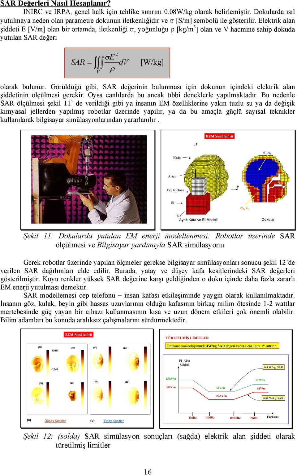 Elektrik alan şiddeti E [V/m] olan bir ortamda, iletkenliği σ, yoğunluğu ρ [kg/m 3 ] olan ve V hacmine sahip dokuda yutulan SAR değeri SAR = V 2 σe dv ρ [W/kg] olarak bulunur.