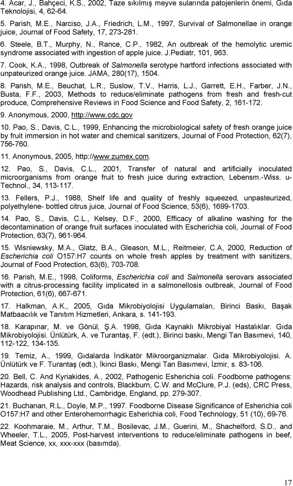 , 1982, An outbreak of the hemolytic uremic syndrome associated with ingestion of apple juice. J.Pediatr, 101, 963. 7. Cook, K.A., 1998, Outbreak of Salmonella serotype hartford infections associated with unpateurized orange juice.