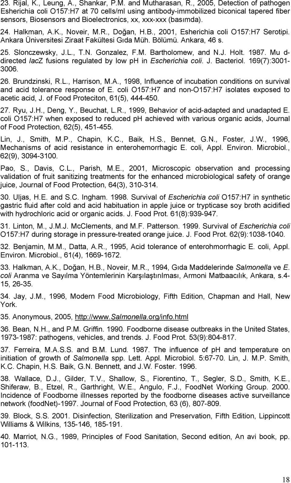 , Noveir, M.R., Doğan, H.B., 2001, Esherichia coli O157:H7 Serotipi. Ankara Üniversitesi Ziraat Fakültesi Gıda Müh. Bölümü. Ankara, 46 s. 25. Slonczewsky, J.L., T.N. Gonzalez, F.M. Bartholomew, and N.