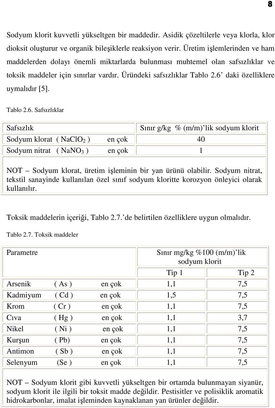 6 daki özelliklere uymalıdır [5]. Tablo 2.6. Safsızlıklar Safsızlık Sınır g/kg % (m/m) lik sodyum klorit Sodyum klorat ( NaClO 2 ) en çok 40 Sodyum nitrat ( NaNO 3 ) en çok 1 NOT Sodyum klorat, üretim işleminin bir yan ürünü olabilir.