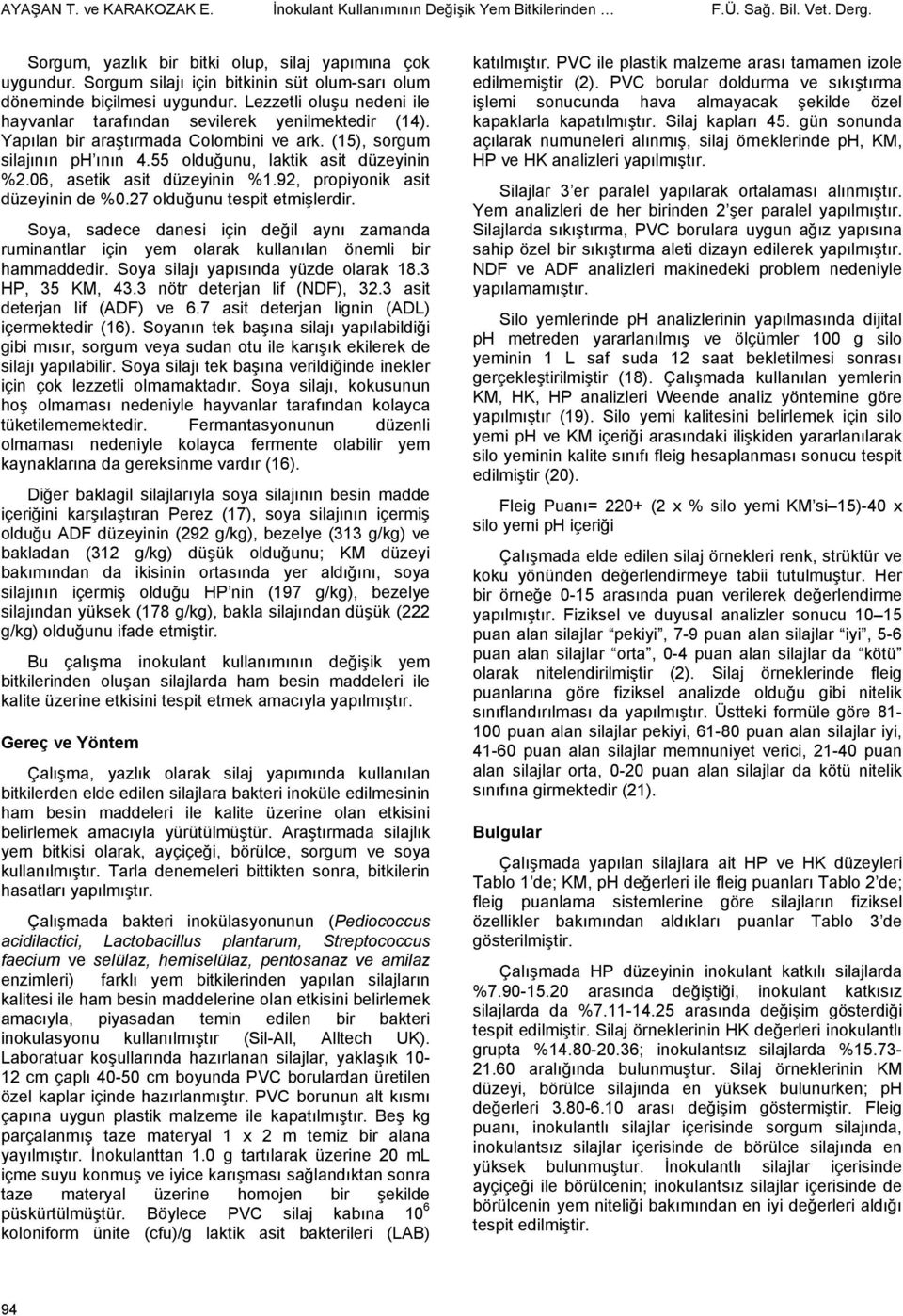 (15), sorgum silajının ph ının 4.55 olduğunu, laktik asit düzeyinin %2.06, asetik asit düzeyinin %1.92, propiyonik asit düzeyinin de %0.27 olduğunu tespit etmişlerdir.