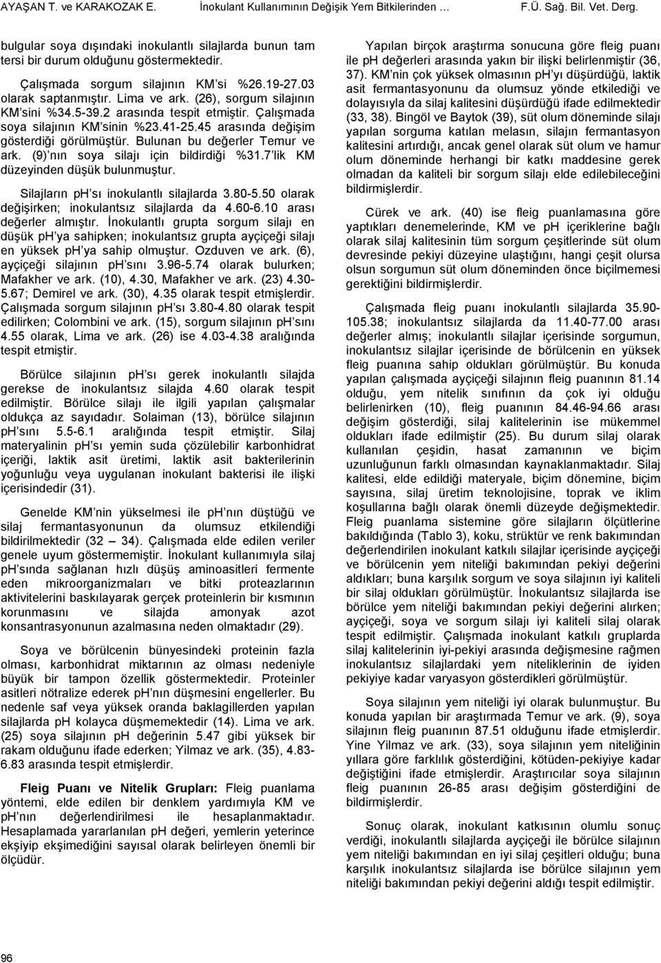 45 arasında değişim gösterdiği görülmüştür. Bulunan bu değerler Temur ve ark. (9) nın soya silajı için bildirdiği %31.7 lik KM düzeyinden düşük bulunmuştur. Silajların ph sı inokulantlı silajlarda 3.