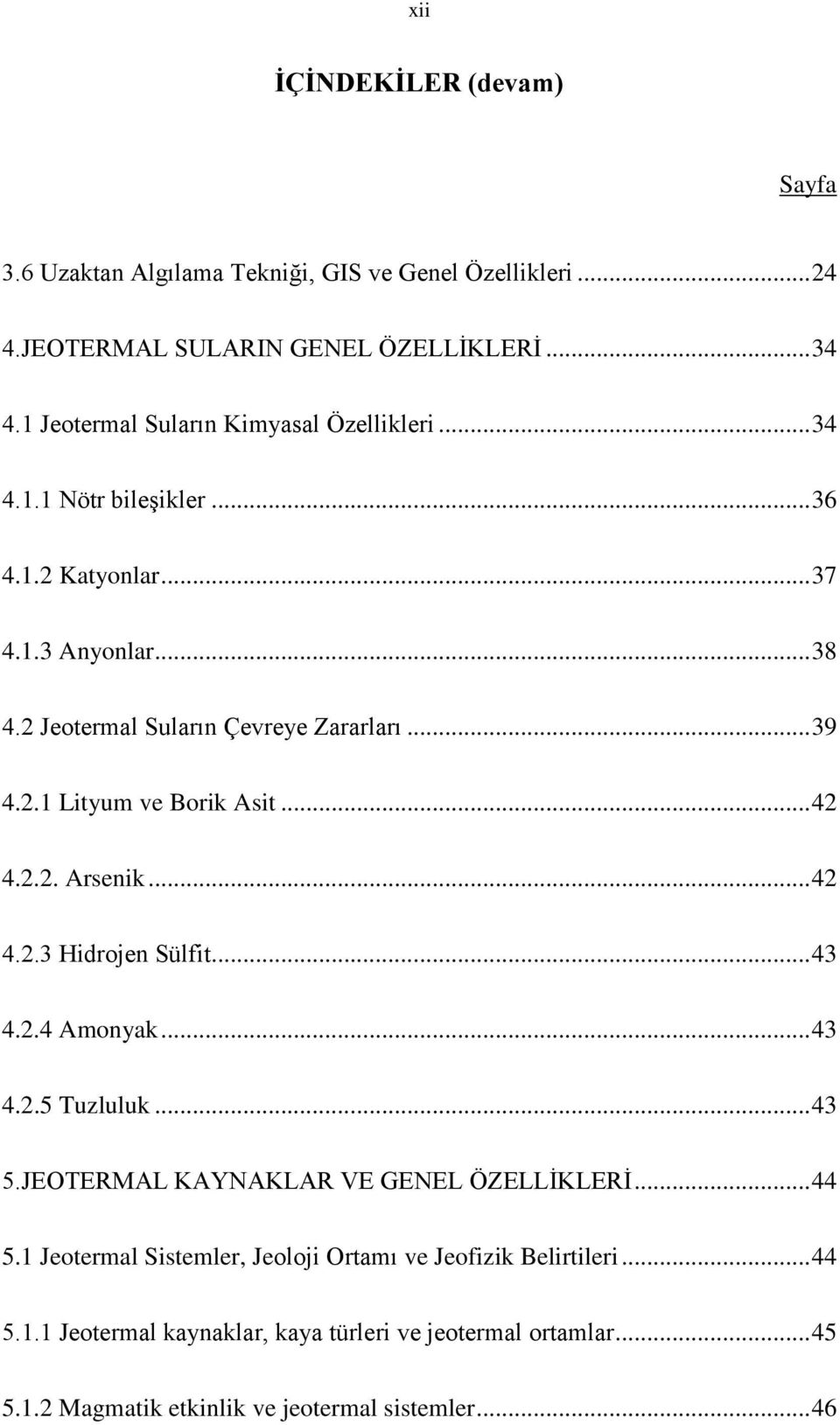 2.1 Lityum ve Borik Asit... 42 4.2.2. Arsenik... 42 4.2.3 Hidrojen Sülfit... 43 4.2.4 Amonyak... 43 4.2.5 Tuzluluk... 43 5.JEOTERMAL KAYNAKLAR VE GENEL ÖZELLİKLERİ.