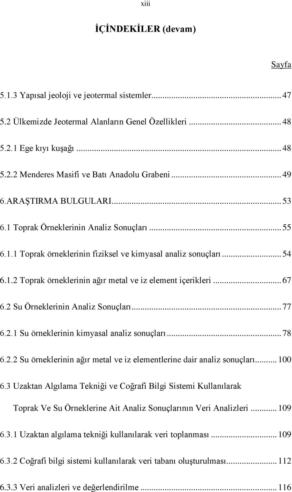 .. 67 6.2 Su Örneklerinin Analiz Sonuçları... 77 6.2.1 Su örneklerinin kimyasal analiz sonuçları... 78 6.2.2 Su örneklerinin ağır metal ve iz elementlerine dair analiz sonuçları... 100 6.