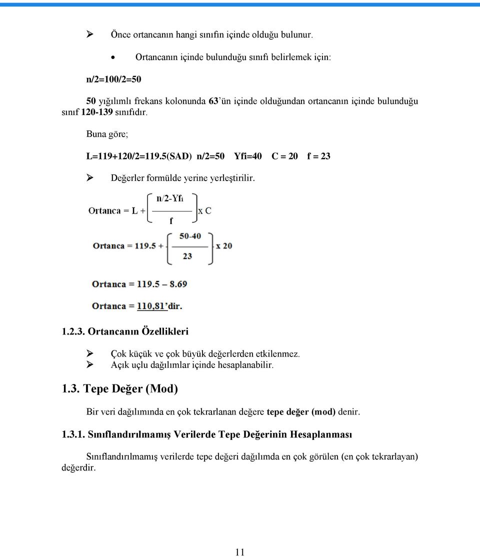 Buna göre; L=119+120/2=119.5(SAD) n/2=50 Yfi=40 C = 20 f = 23 Değerler formülde yerine yerleştirilir. 1.2.3. Ortancanın Özellikleri Çok küçük ve çok büyük değerlerden etkilenmez.