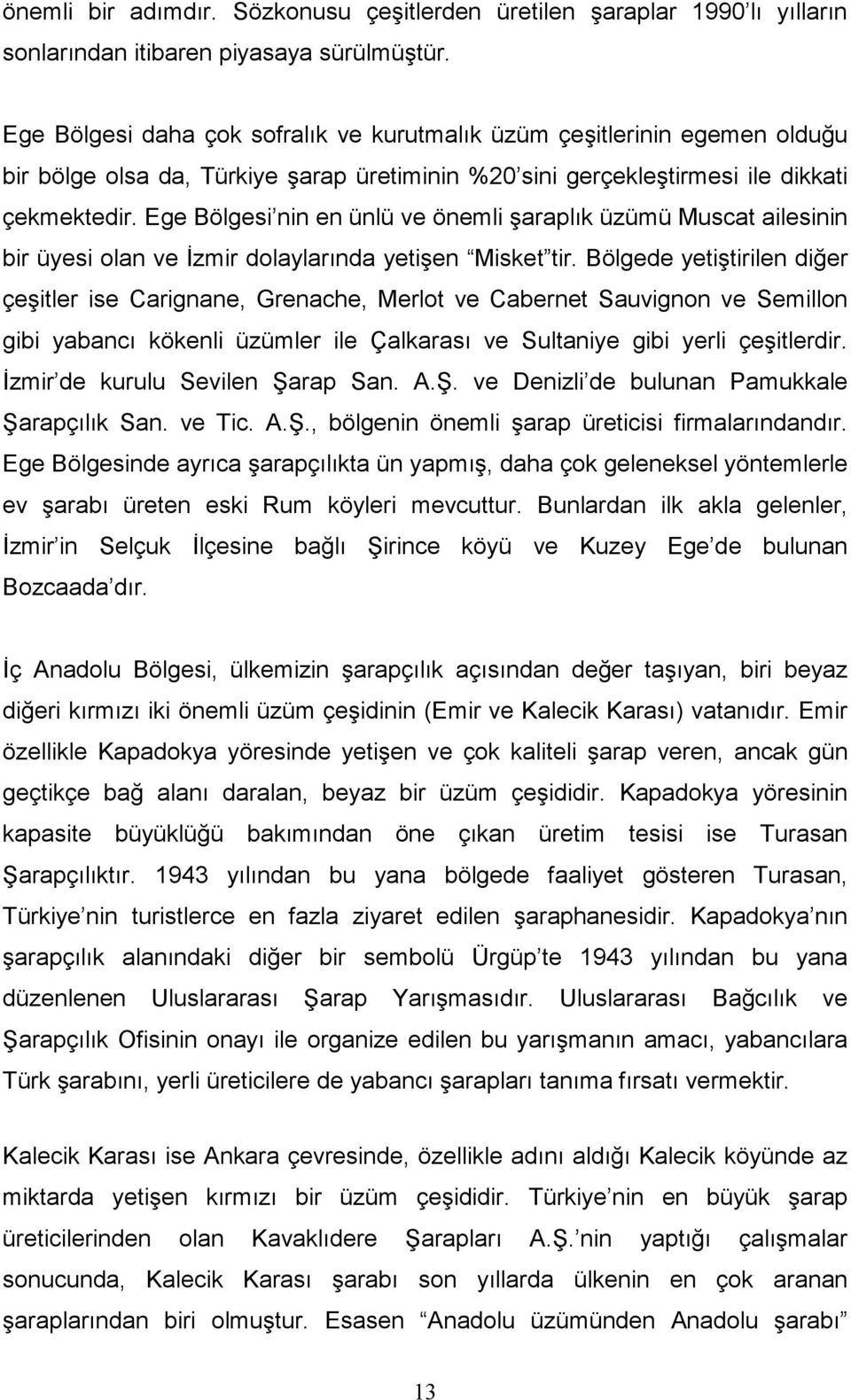 Ege Bölgesi nin en ünlü ve önemli şaraplık üzümü Muscat ailesinin bir üyesi olan ve İzmir dolaylarında yetişen Misket tir.