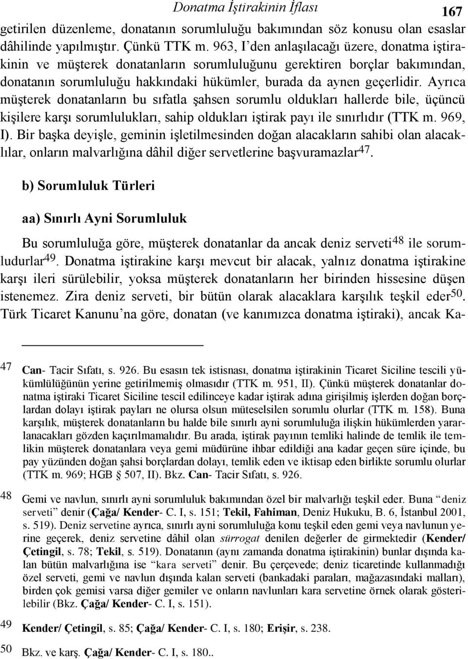 Ayrıca müşterek donatanların bu sıfatla şahsen sorumlu oldukları hallerde bile, üçüncü kişilere karşı sorumlulukları, sahip oldukları iştirak payı ile sınırlıdır (TTK m. 969, I).