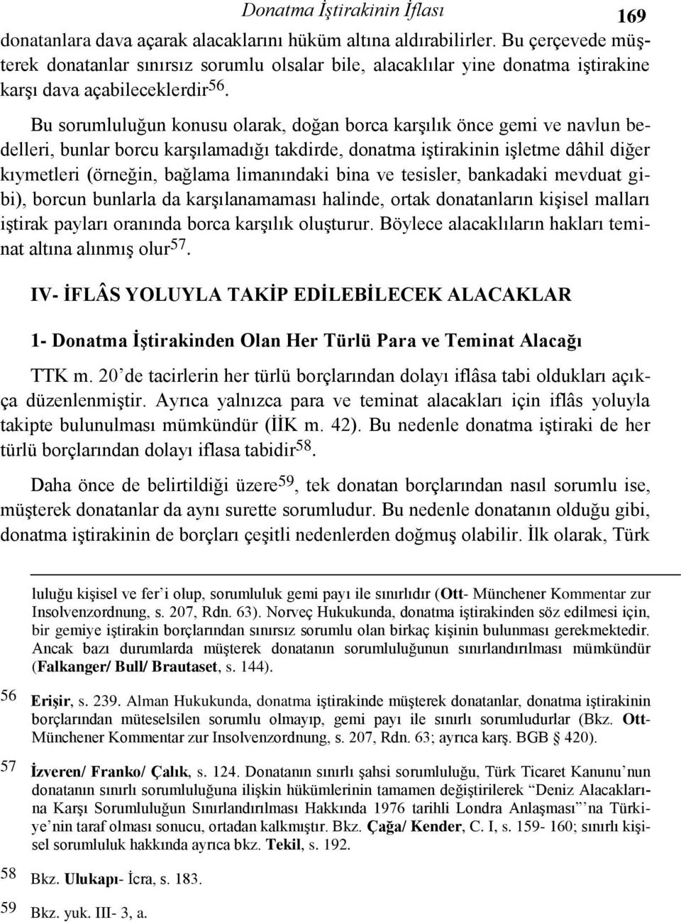 Bu sorumluluğun konusu olarak, doğan borca karşılık önce gemi ve navlun bedelleri, bunlar borcu karşılamadığı takdirde, donatma iştirakinin işletme dâhil diğer kıymetleri (örneğin, bağlama