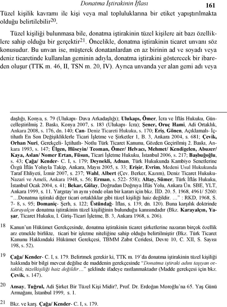 Bu unvan ise, müşterek donatanlardan en az birinin ad ve soyadı veya deniz ticaretinde kullanılan geminin adıyla, donatma iştirakini gösterecek bir ibareden oluşur (TTK m. 46, II, TSN m. 20, IV).