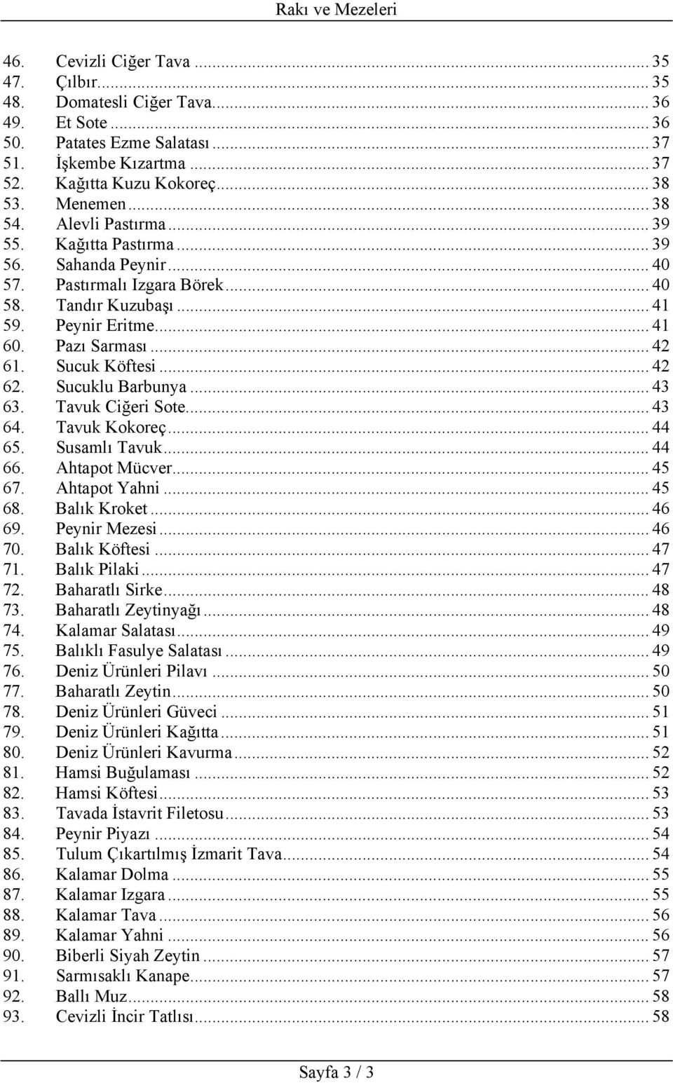 Sucuk Köftesi... 42 62. Sucuklu Barbunya... 43 63. Tavuk Ciğeri Sote... 43 64. Tavuk Kokoreç... 44 65. Susamlı Tavuk... 44 66. Ahtapot Mücver... 45 67. Ahtapot Yahni... 45 68. Balık Kroket... 46 69.