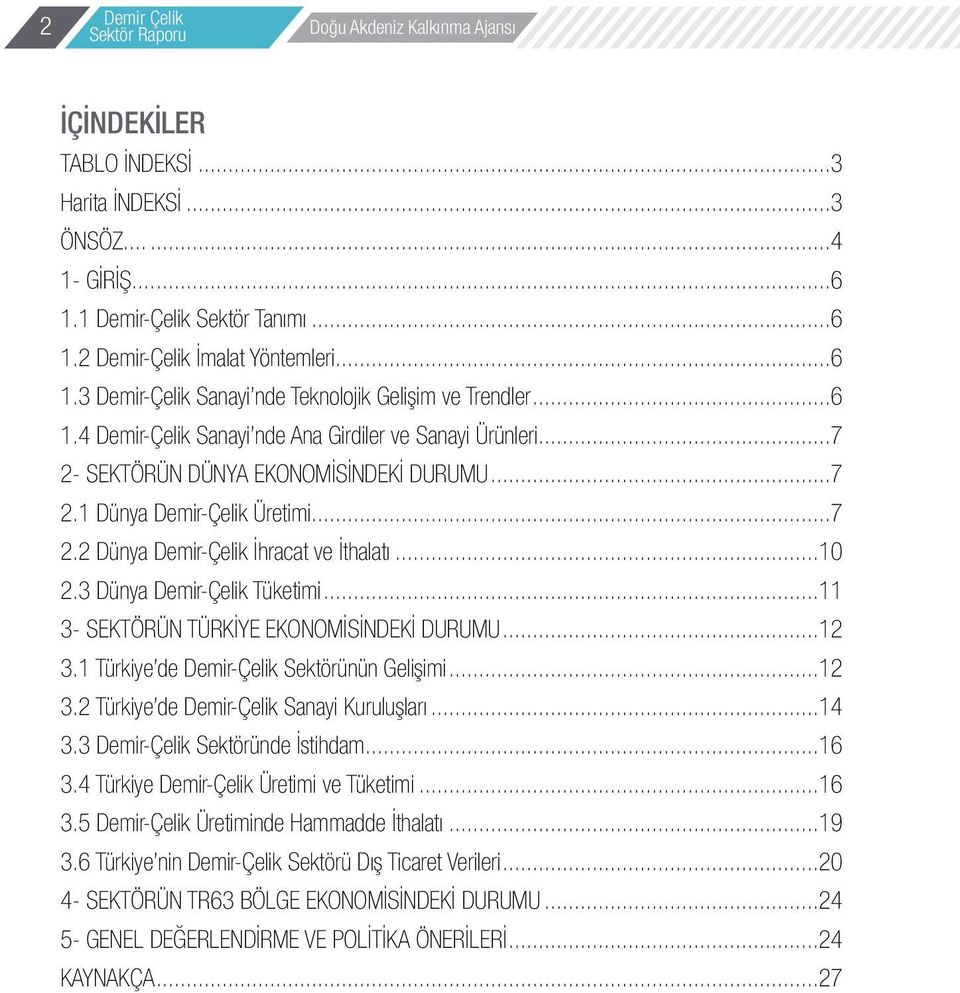 3 Dünya Demir-Çelik Tüketimi...11 3- SEKTÖRÜN TÜRKİYE EKONOMİSİNDEKİ DURUMU...12 3.1 Türkiye de Demir-Çelik Sektörünün Gelişimi...12 3.2 Türkiye de Demir-Çelik Sanayi Kuruluşları...14 3.