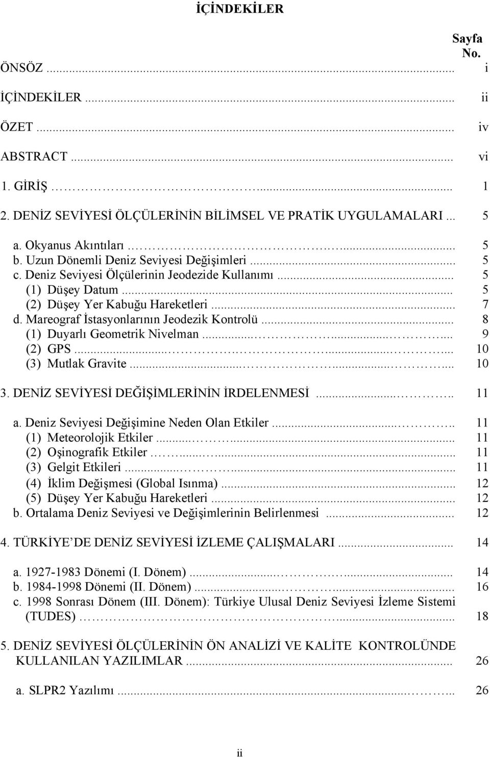 Mareograf İstasyonlarının Jeodezik Kontrolü... 8 (1) Duyarlı Geometrik Nivelman......... 9 (2) GPS.......... 10 (3) Mutlak Gravite......... 10 3. DENİZ SEVİYESİ DEĞİŞİMLERİNİN İRDELENMESİ..... 11 a.