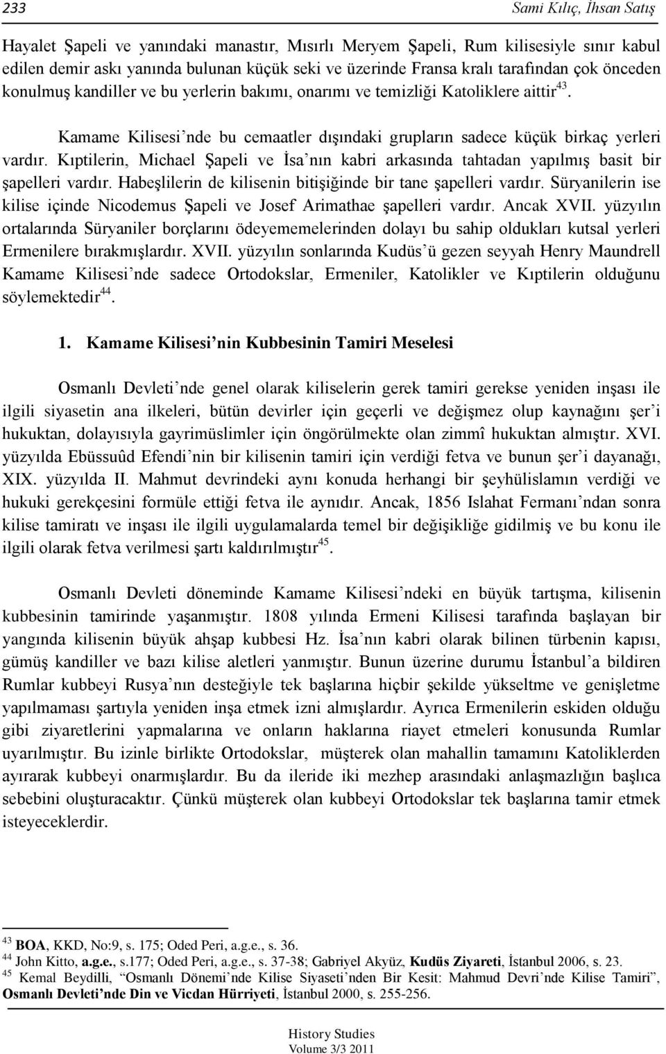 Kıptilerin, Michael ġapeli ve Ġsa nın kabri arkasında tahtadan yapılmıģ basit bir Ģapelleri vardır. HabeĢlilerin de kilisenin bitiģiğinde bir tane Ģapelleri vardır.