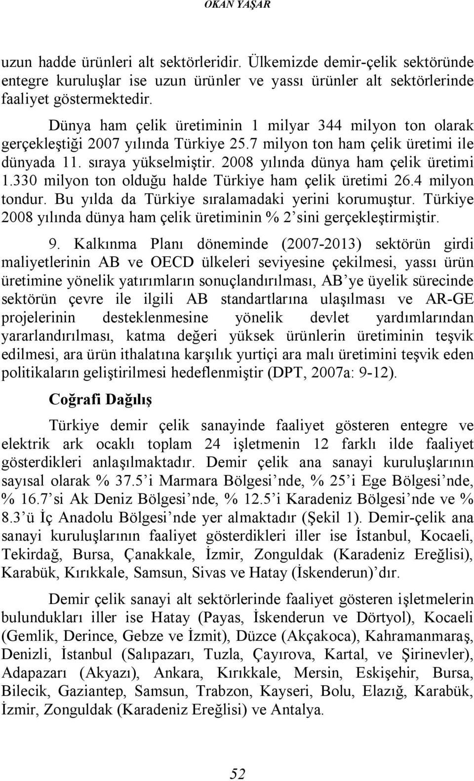 2008 yılında dünya ham çelik üretimi 1.330 milyon ton olduğu halde Türkiye ham çelik üretimi 26.4 milyon tondur. Bu yılda da Türkiye sıralamadaki yerini korumuştur.