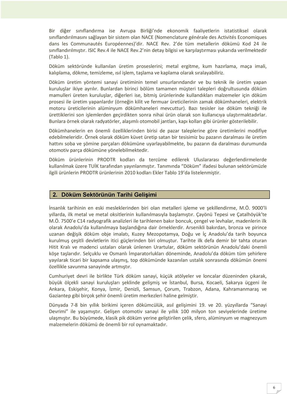 Döküm sektöründe kullanılan üretim proseslerini; metal ergitme, kum hazırlama, maça imali, kalıplama, dökme, temizleme, ısıl işlem, taşlama ve kaplama olarak sıralayabiliriz.