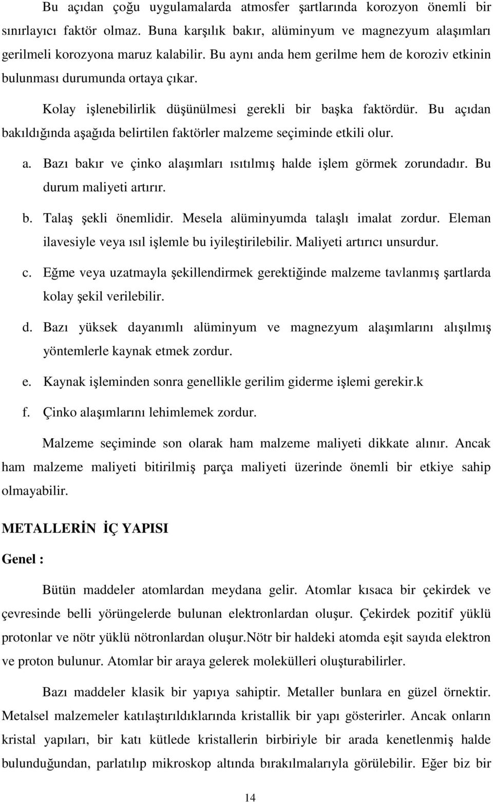 Bu açıdan bakıldığında aşağıda belirtilen faktörler malzeme seçiminde etkili olur. a. Bazı bakır ve çinko alaşımları ısıtılmış halde işlem görmek zorundadır. Bu durum maliyeti artırır. b. Talaş şekli önemlidir.