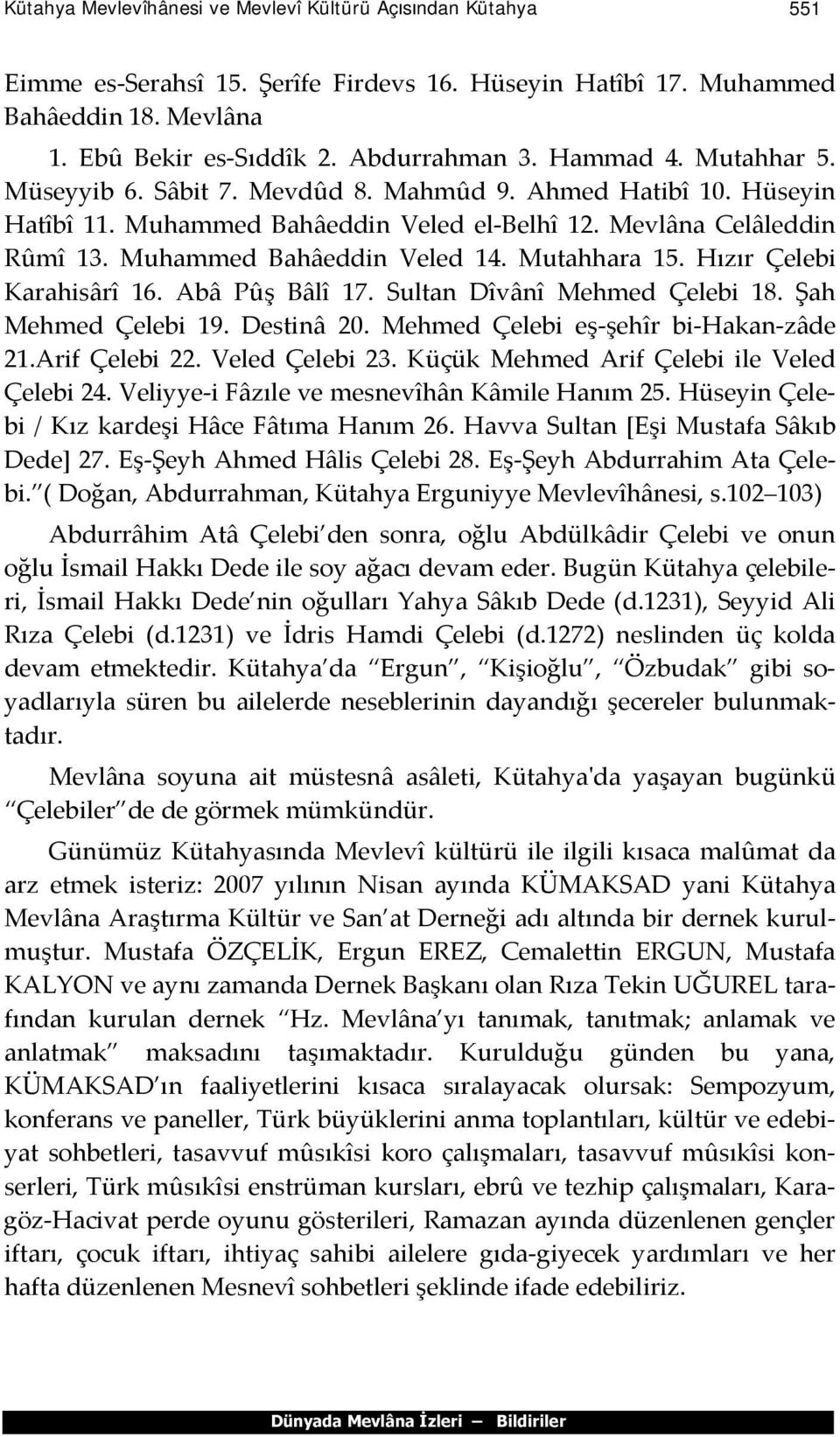 Mutahhara 15. Hızır Çelebi Karahisârî 16. Abâ Pûş Bâlî 17. Sultan Dîvânî Mehmed Çelebi 18. Şah Mehmed Çelebi 19. Destinâ 20. Mehmed Çelebi eş-şehîr bi-hakan-zâde 21.Arif Çelebi 22. Veled Çelebi 23.