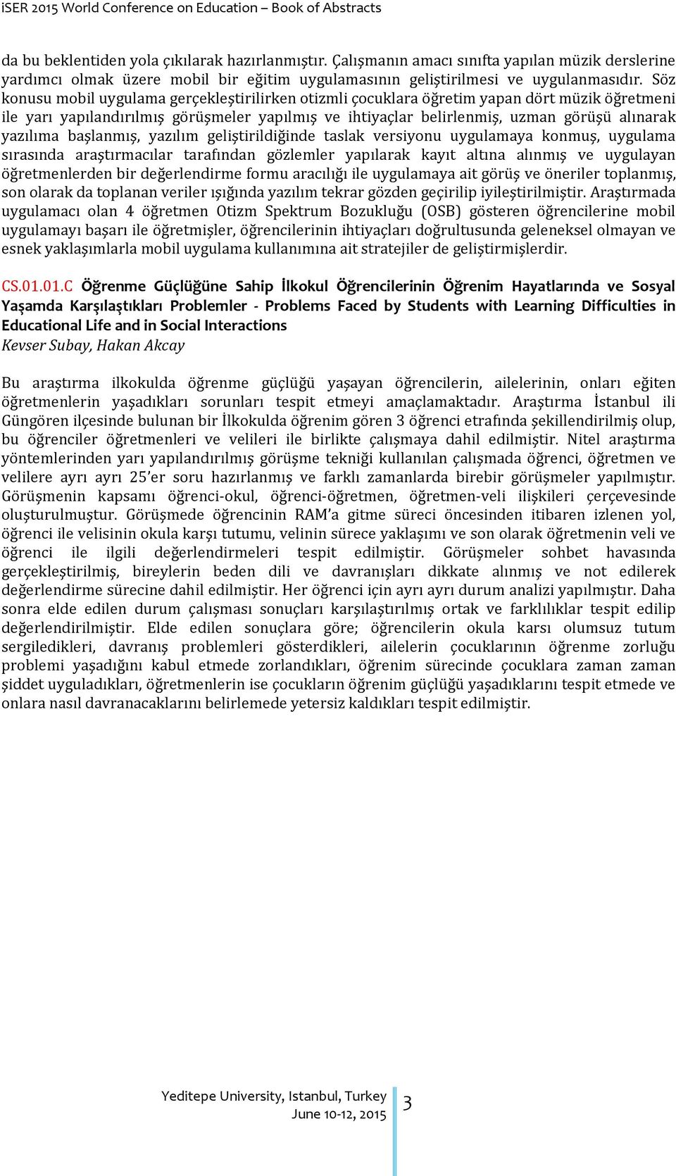 yazılıma başlanmış, yazılım geliştirildiğinde taslak versiyonu uygulamaya konmuş, uygulama sırasında araştırmacılar tarafından gözlemler yapılarak kayıt altına alınmış ve uygulayan öğretmenlerden bir