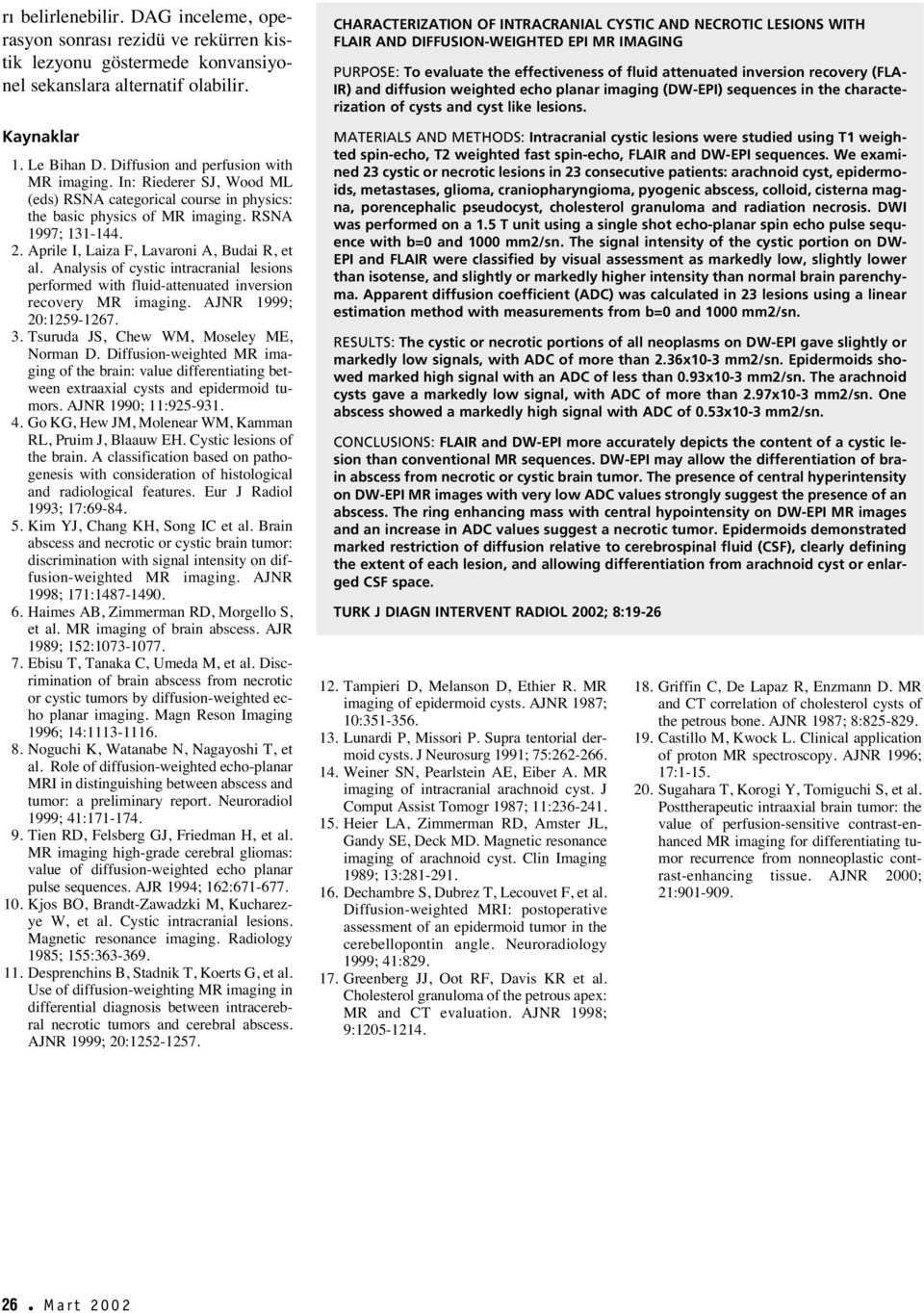 Aprile I, Laiza F, Lavaroni A, udai R, et al. Analysis of cystic intracranial lesions performed with fluid-attenuated inversion recovery MR imaging. AJNR 1999; 20:1259-1267. 3.