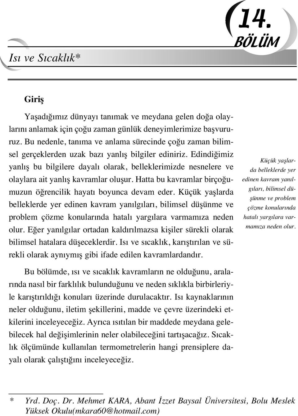 Edindiğimiz yanl ş bu bilgilere dayal olarak, belleklerimizde nesnelere ve olaylara ait yanl ş kavramlar oluşur. Hatta bu kavramlar birçoğumuzun öğrencilik hayat boyunca devam eder.