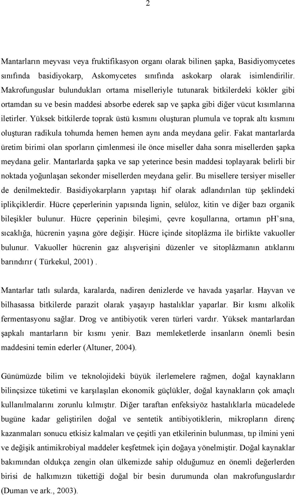 Yüksek bitkilerde toprak üstü kısmını oluşturan plumula ve toprak altı kısmını oluşturan radikula tohumda hemen hemen aynı anda meydana gelir.