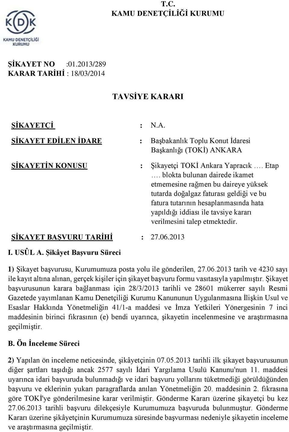 talep etmektedir. ŞİKAYET BAŞVURU TARİHİ : 27.06.2013 I. USÛL A. Şikâyet Başvuru Süreci 1) Şikayet başvurusu, Kurumumuza posta yolu ile gönderilen, 27.06.2013 tarih ve 4230 sayı ile kayıt altına alınan, gerçek kişiler için şikayet başvuru formu vasıtasıyla yapılmıştır.