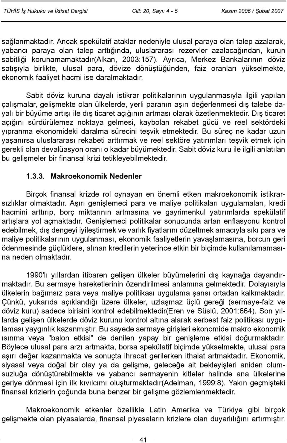 Ayrýca, Merkez Bankalarýnýn döviz satýþýyla birlikte, ulusal para, dövize dönüþtüðünden, faiz oranlarý yükselmekte, ekonomik faaliyet hacmi ise daralmaktadýr.