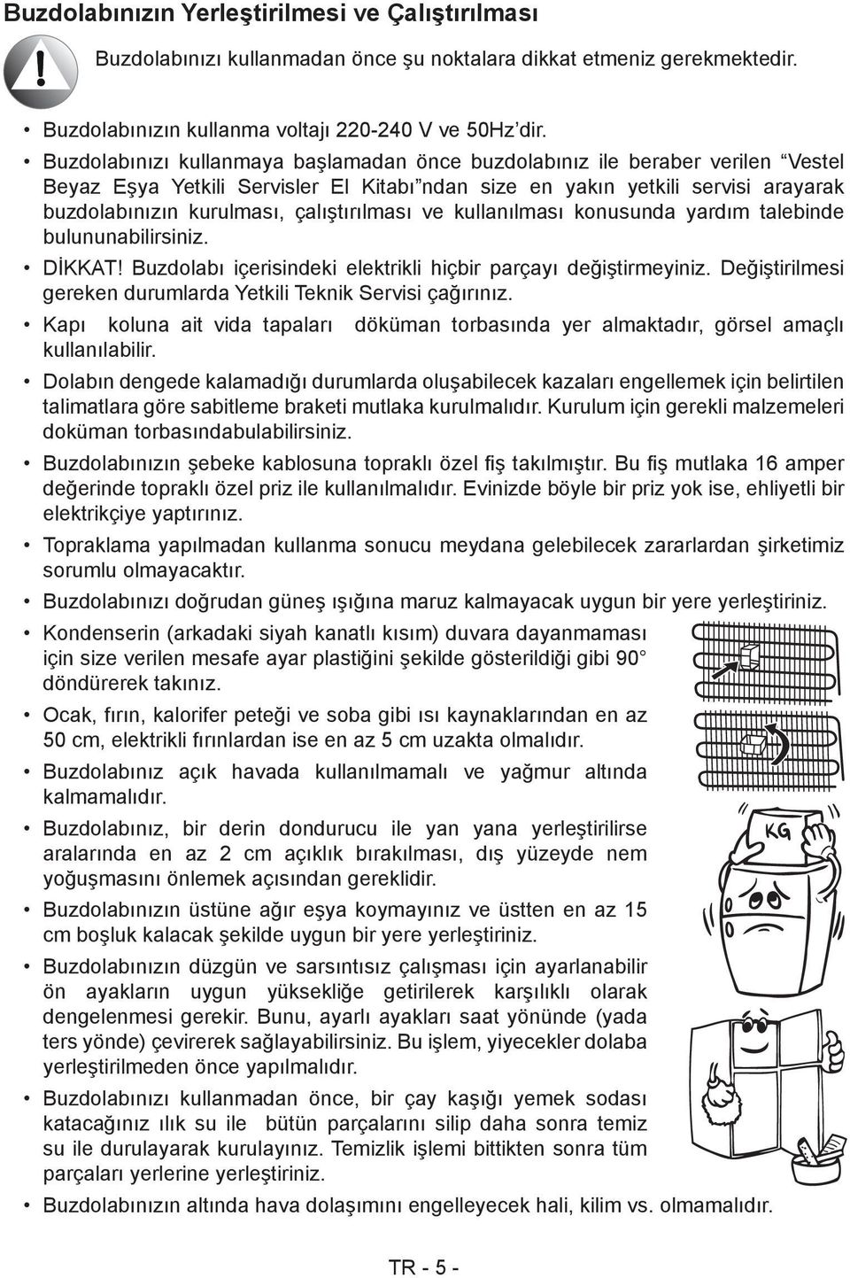 çalıştırılması ve kullanılması konusunda yardım talebinde bulununabilirsiniz. DİKKAT! Buzdolabı içerisindeki elektrikli hiçbir parçayı değiştirmeyiniz.