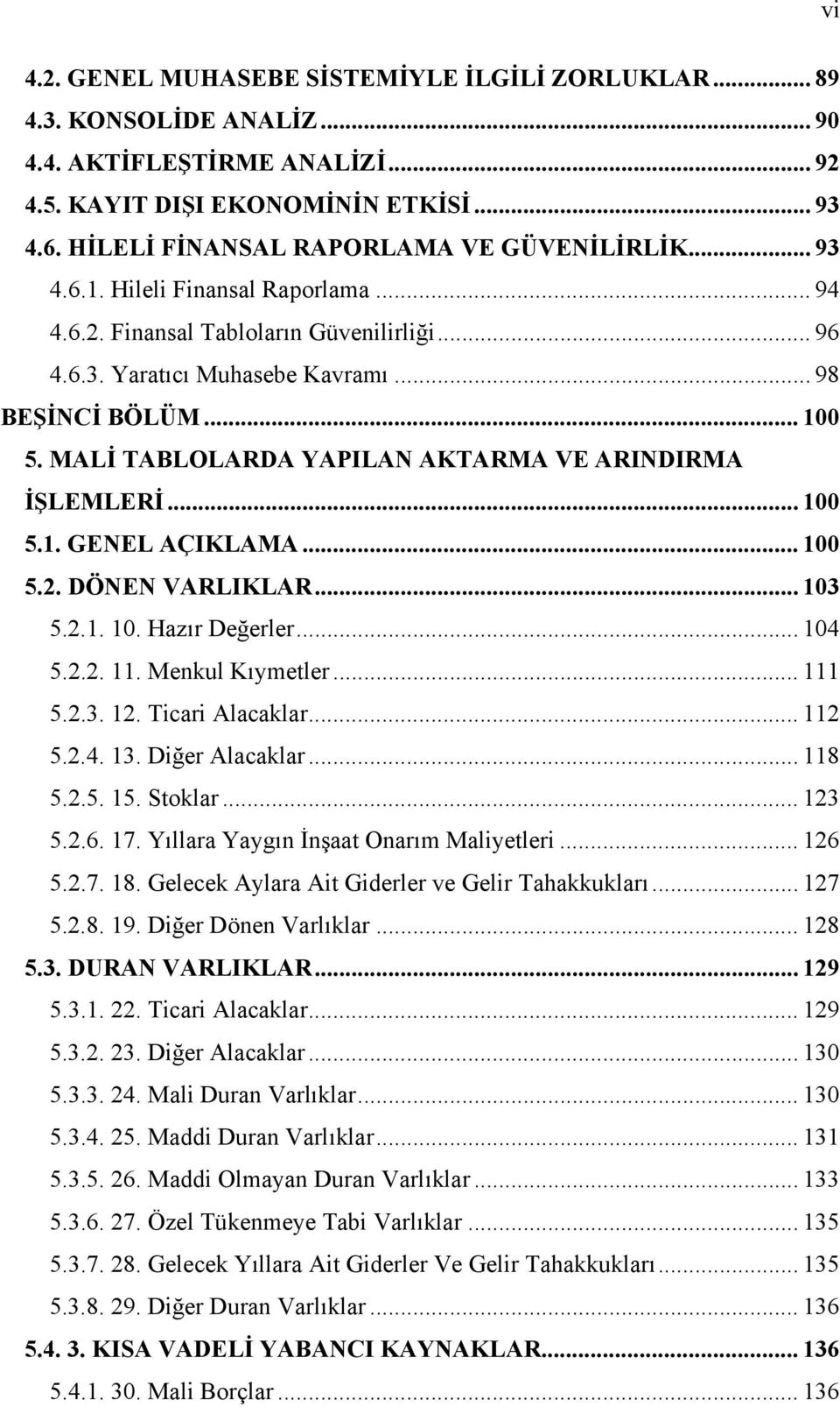 MALİ TABLOLARDA YAPILAN AKTARMA VE ARINDIRMA İŞLEMLERİ... 100 5.1. GENEL AÇIKLAMA... 100 5.2. DÖNEN VARLIKLAR... 103 5.2.1. 10. Hazır Değerler... 104 5.2.2. 11. Menkul Kıymetler... 111 5.2.3. 12.