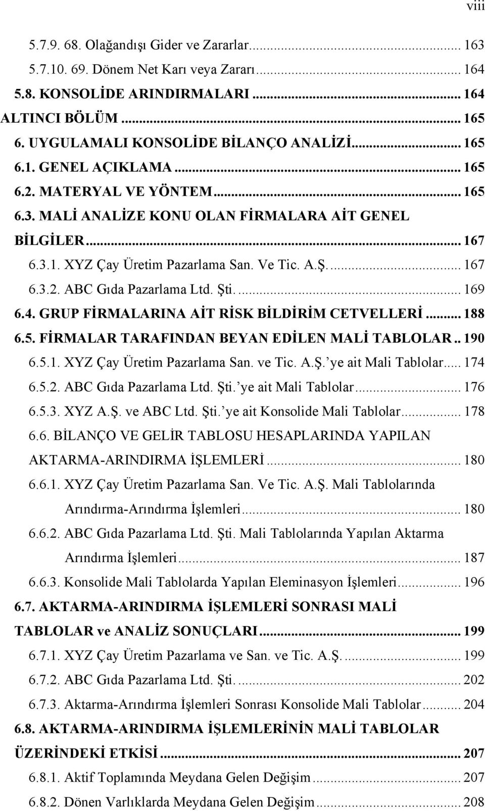 Şti.... 169 6.4. GRUP FİRMALARINA AİT RİSK BİLDİRİM CETVELLERİ... 188 6.5. FİRMALAR TARAFINDAN BEYAN EDİLEN MALİ TABLOLAR.. 190 6.5.1. XYZ Çay Üretim Pazarlama San. ve Tic. A.Ş. ye ait Mali Tablolar.