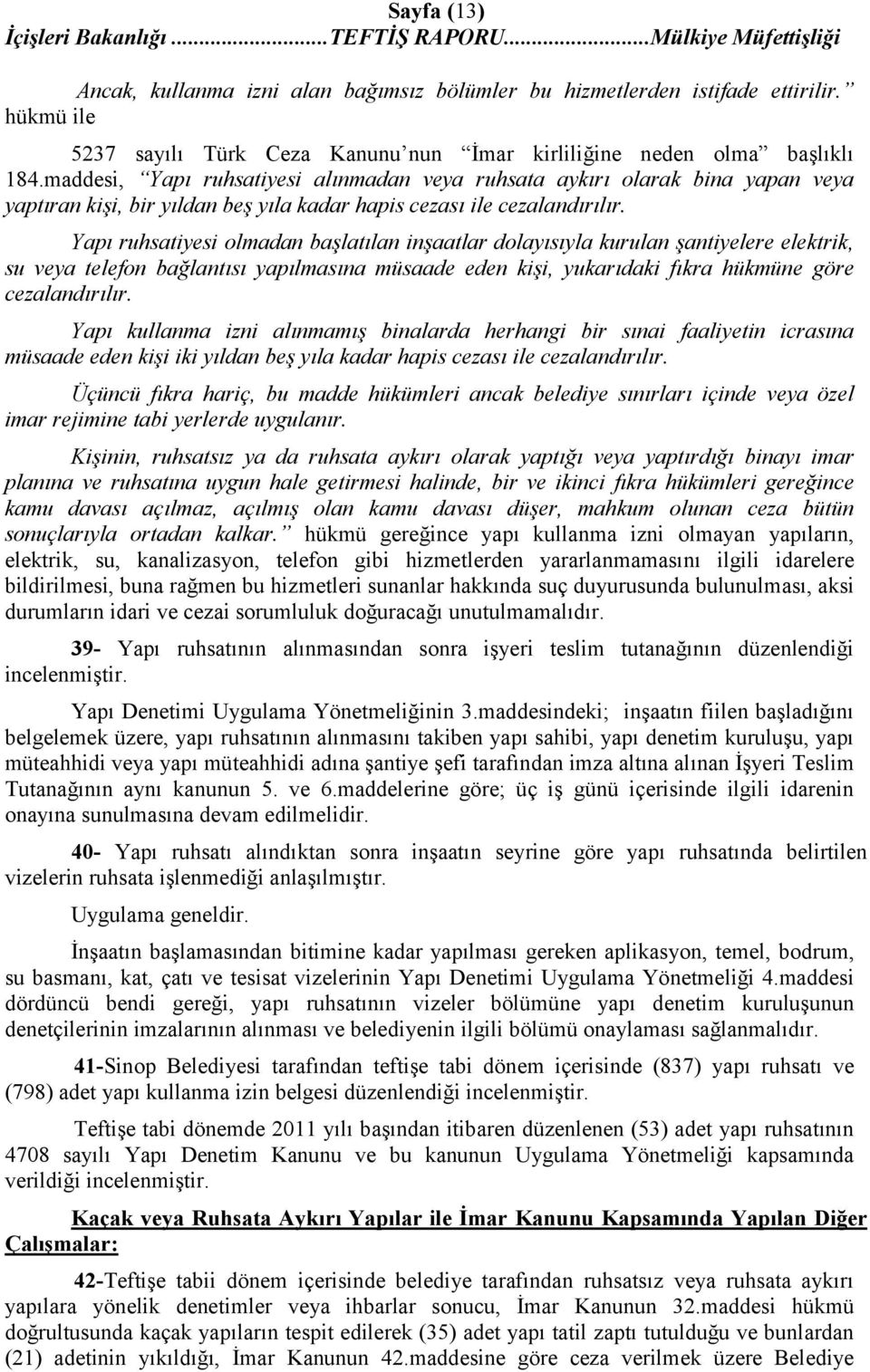 Yapı ruhsatiyesi olmadan başlatılan inşaatlar dolayısıyla kurulan şantiyelere elektrik, su veya telefon bağlantısı yapılmasına müsaade eden kişi, yukarıdaki fıkra hükmüne göre cezalandırılır.