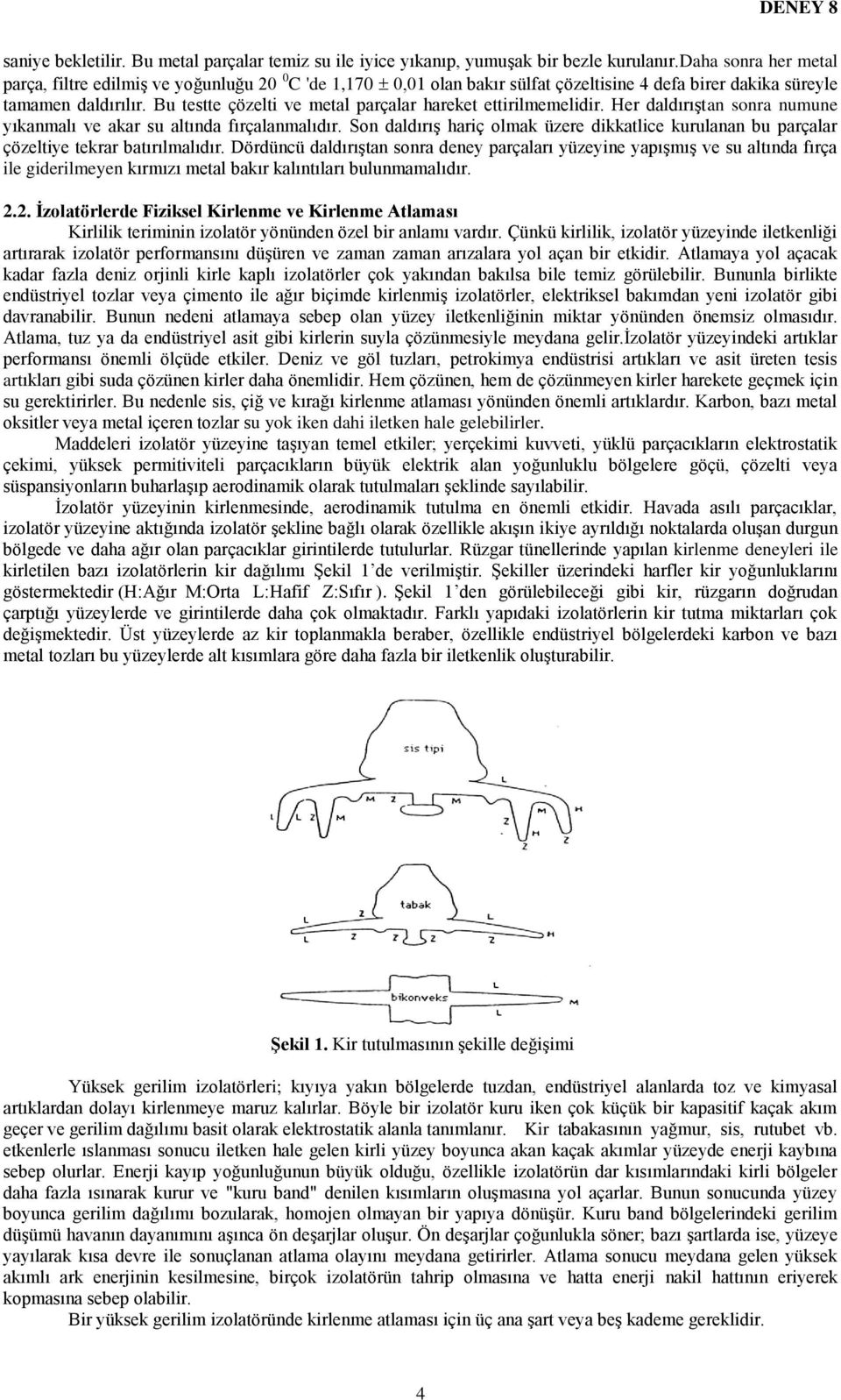 Bu testte çözelti ve metal parçalar hareket ettirilmemelidir. Her daldırıştan sonra numune yıkanmalı ve akar su altında fırçalanmalıdır.