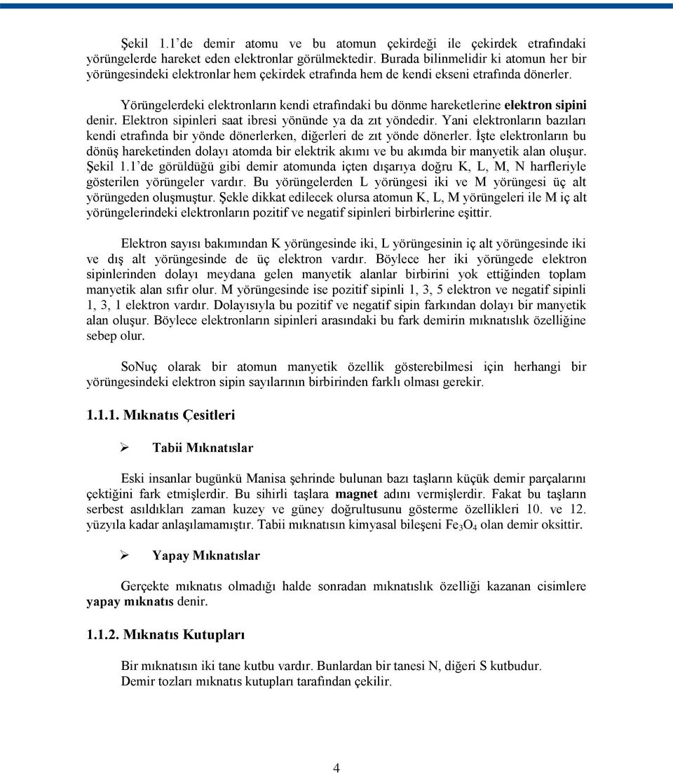 Yörüngelerdeki elektronların kendi etrafındaki bu dönme hareketlerine elektron sipini denir. Elektron sipinleri saat ibresi yönünde ya da zıt yöndedir.