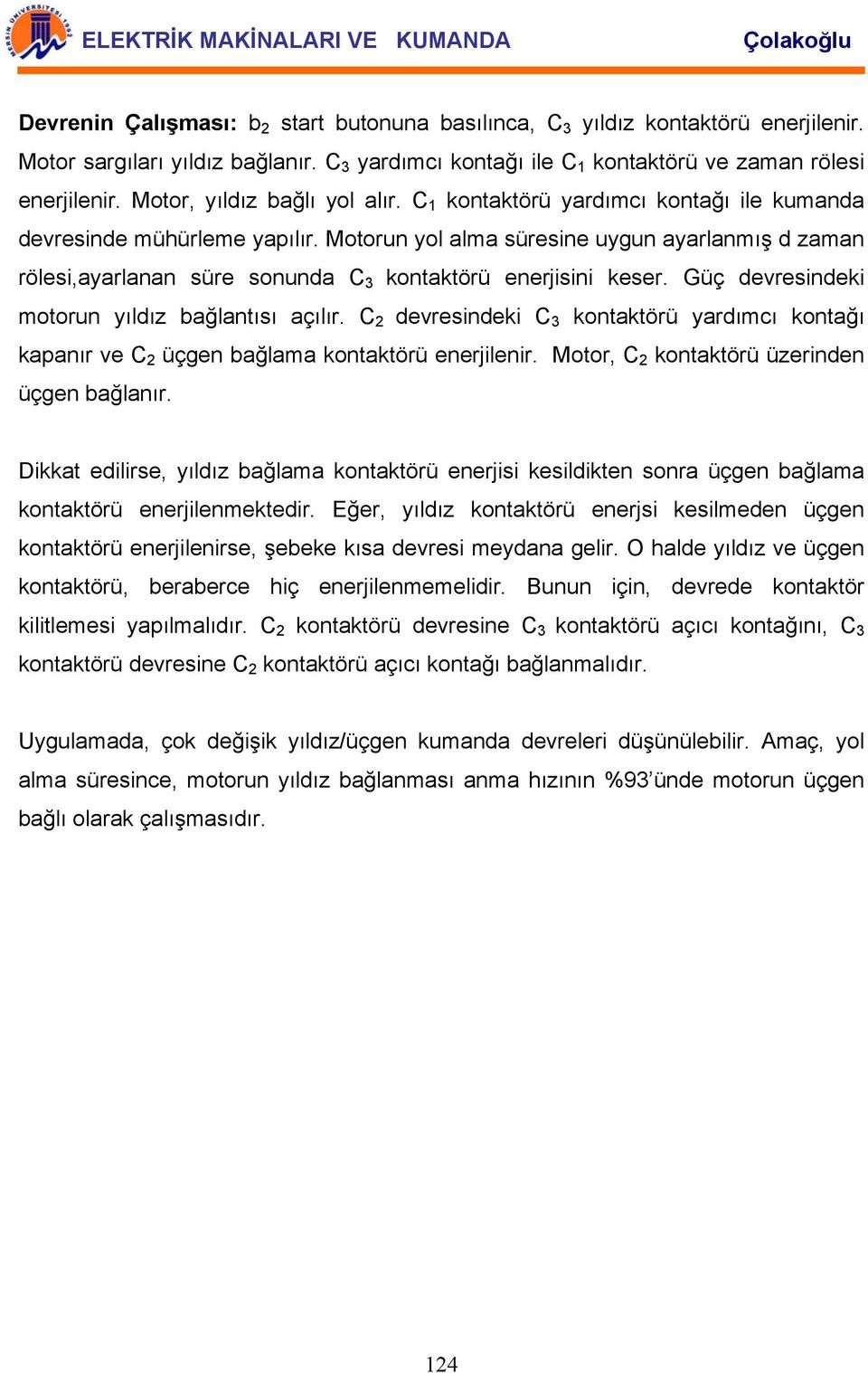 Motorun yol alma süresine uygun ayarlanmış d zaman rölesi,ayarlanan süre sonunda C 3 kontaktörü enerjisini keser. Güç devresindeki motorun yıldız bağlantısı açılır.