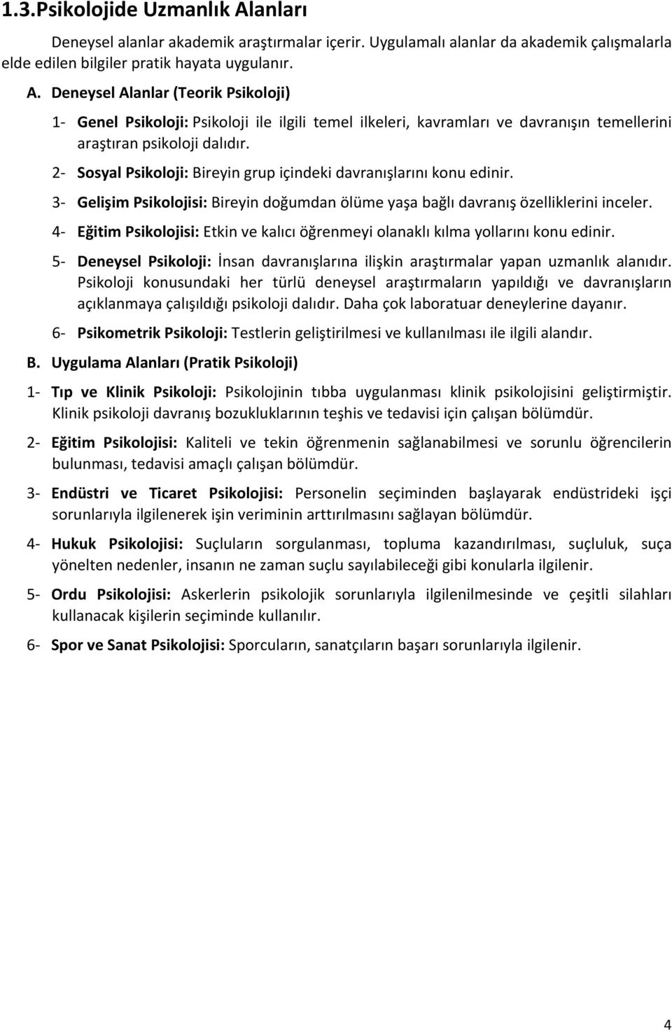 4 Eğitim Psikolojisi: Etkin ve kalıcı öğrenmeyi olanaklı kılma yollarını konu edinir. 5 Deneysel Psikoloji: İnsan davranışlarına ilişkin araştırmalar yapan uzmanlık alanıdır.